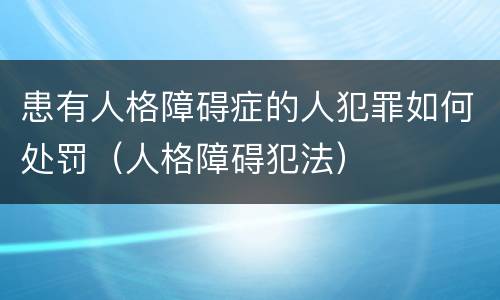 患有人格障碍症的人犯罪如何处罚（人格障碍犯法）