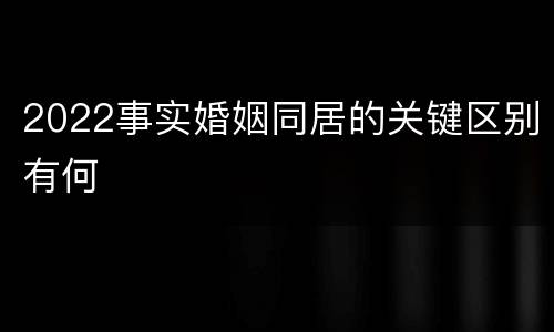 2022事实婚姻同居的关键区别有何