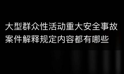 大型群众性活动重大安全事故案件解释规定内容都有哪些