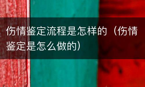伤情鉴定流程是怎样的（伤情鉴定是怎么做的）