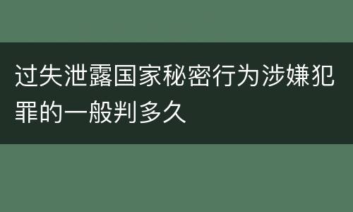 过失泄露国家秘密行为涉嫌犯罪的一般判多久