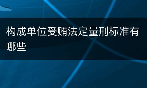 构成单位受贿法定量刑标准有哪些