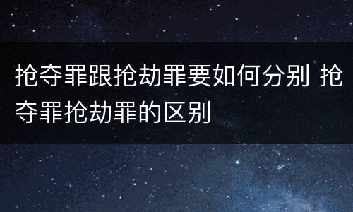 抢夺罪跟抢劫罪要如何分别 抢夺罪抢劫罪的区别