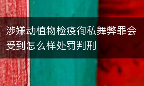 涉嫌动植物检疫徇私舞弊罪会受到怎么样处罚判刑
