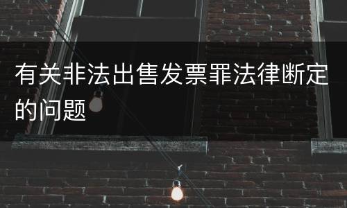 有关非法出售发票罪法律断定的问题
