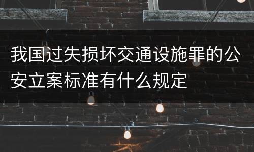我国过失损坏交通设施罪的公安立案标准有什么规定