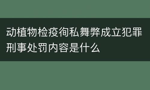 动植物检疫徇私舞弊成立犯罪刑事处罚内容是什么