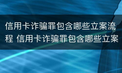 信用卡诈骗罪包含哪些立案流程 信用卡诈骗罪包含哪些立案流程图