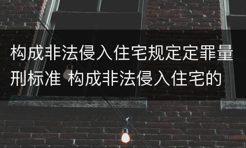 构成非法侵入住宅规定定罪量刑标准 构成非法侵入住宅的 条件