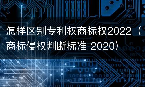 怎样区别专利权商标权2022（商标侵权判断标准 2020）