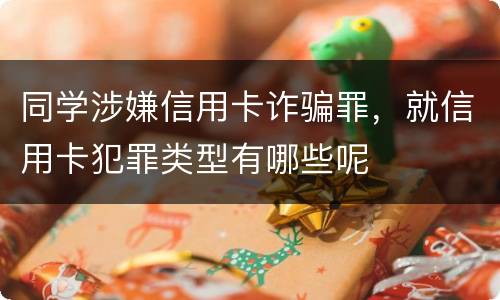 同学涉嫌信用卡诈骗罪，就信用卡犯罪类型有哪些呢