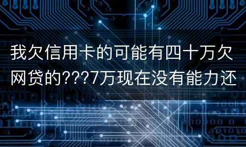 我欠信用卡的可能有四十万欠网贷的???7万现在没有能力还了：会有什么后果