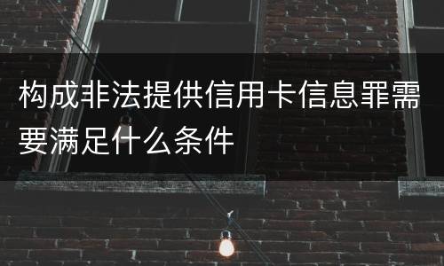 构成非法提供信用卡信息罪需要满足什么条件