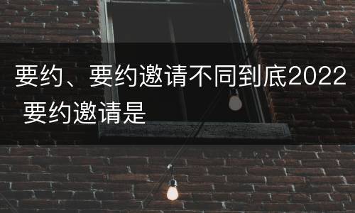 要约、要约邀请不同到底2022 要约邀请是