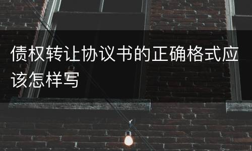 债权转让协议书的正确格式应该怎样写