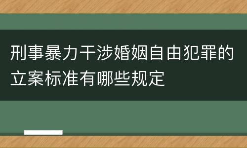 刑事暴力干涉婚姻自由犯罪的立案标准有哪些规定