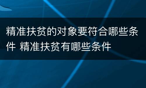 精准扶贫的对象要符合哪些条件 精准扶贫有哪些条件