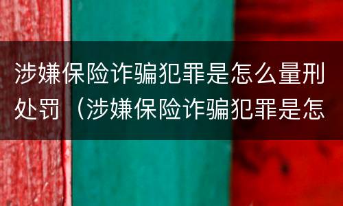 涉嫌保险诈骗犯罪是怎么量刑处罚（涉嫌保险诈骗犯罪是怎么量刑处罚的）