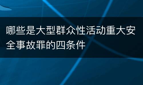 哪些是大型群众性活动重大安全事故罪的四条件