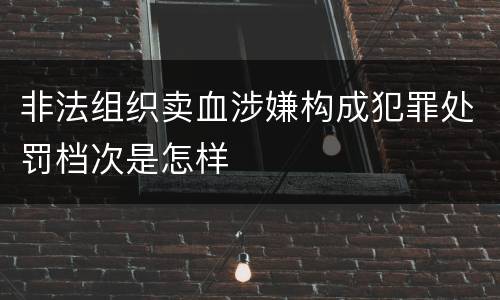 非法组织卖血涉嫌构成犯罪处罚档次是怎样