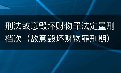 刑法故意毁坏财物罪法定量刑档次（故意毁坏财物罪刑期）