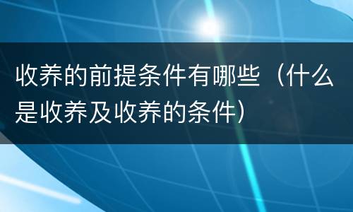 收养的前提条件有哪些（什么是收养及收养的条件）