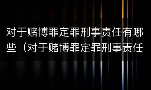 对于赌博罪定罪刑事责任有哪些（对于赌博罪定罪刑事责任有哪些认定）