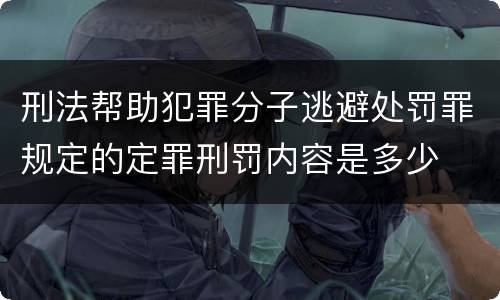 刑法帮助犯罪分子逃避处罚罪规定的定罪刑罚内容是多少