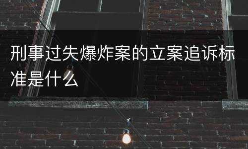 刑事过失爆炸案的立案追诉标准是什么