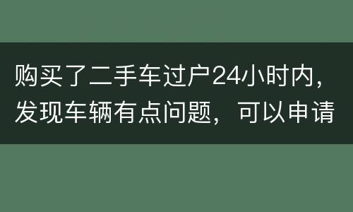 购买了二手车过户24小时内，发现车辆有点问题，可以申请退款吗
