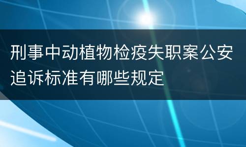 刑事中动植物检疫失职案公安追诉标准有哪些规定