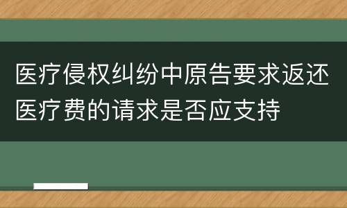 医疗侵权纠纷中原告要求返还医疗费的请求是否应支持
