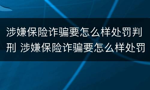 涉嫌保险诈骗要怎么样处罚判刑 涉嫌保险诈骗要怎么样处罚判刑多少年