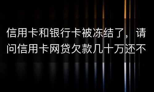 信用卡和银行卡被冻结了，请问信用卡网贷欠款几十万还不上怎么办