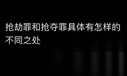 抢劫罪和抢夺罪具体有怎样的不同之处