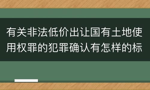 有关非法低价出让国有土地使用权罪的犯罪确认有怎样的标准