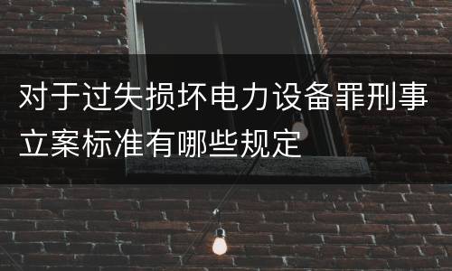对于过失损坏电力设备罪刑事立案标准有哪些规定