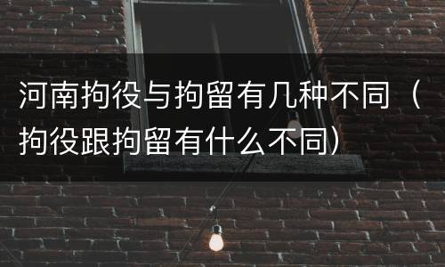 河南拘役与拘留有几种不同（拘役跟拘留有什么不同）