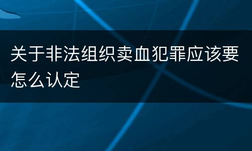 关于非法组织卖血犯罪应该要怎么认定