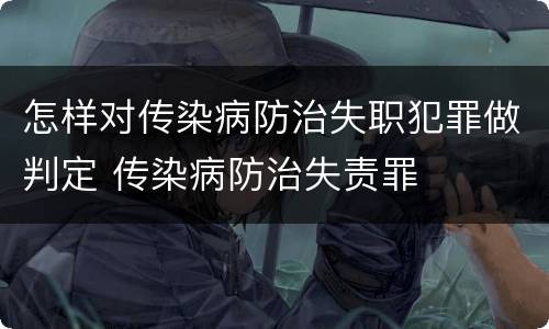 怎样对传染病防治失职犯罪做判定 传染病防治失责罪