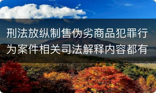 刑法放纵制售伪劣商品犯罪行为案件相关司法解释内容都有哪些