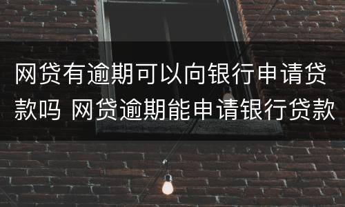 网贷有逾期可以向银行申请贷款吗 网贷逾期能申请银行贷款么