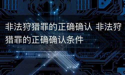 非法狩猎罪的正确确认 非法狩猎罪的正确确认条件