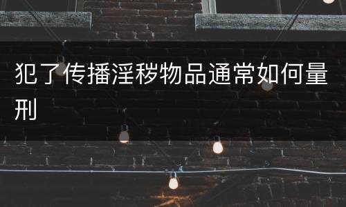 犯了传播淫秽物品通常如何量刑
