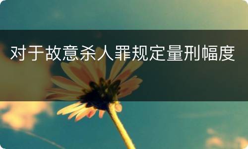 对于故意杀人罪规定量刑幅度