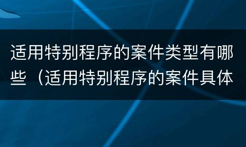 适用特别程序的案件类型有哪些（适用特别程序的案件具体有哪些?）