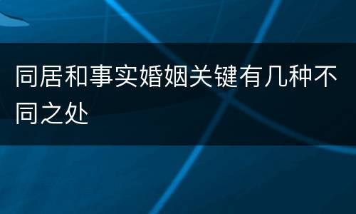 同居和事实婚姻关键有几种不同之处