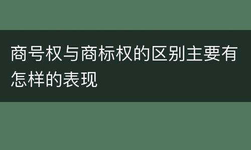 商号权与商标权的区别主要有怎样的表现