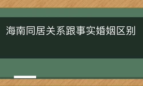 海南同居关系跟事实婚姻区别
