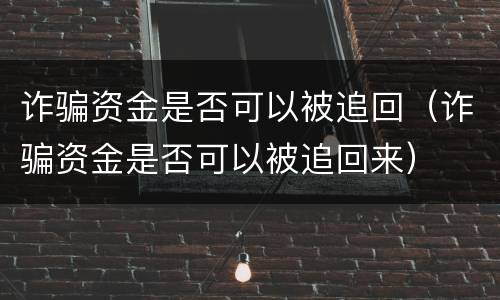 诈骗资金是否可以被追回（诈骗资金是否可以被追回来）